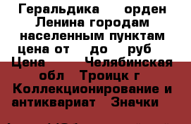 Геральдика №11 орден Ленина городам населенным пунктам цена от 25 до 55 руб. › Цена ­ 25 - Челябинская обл., Троицк г. Коллекционирование и антиквариат » Значки   